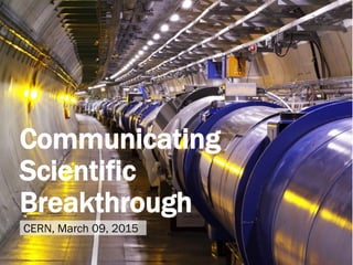 Communicating
Scientific
Breakthrough
CERN, March 09, 2015
 