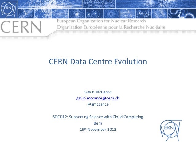 CERN  Data  Centre  Evolution
Gavin  McCance
gavin.mccance@cern.ch
@gmccance
SDCD12:  Supporting  Science  with  Cloud  Co...