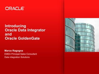 Introducing
Oracle Data Integrator
and
Oracle GoldenGate
Marco Ragogna
EMEA Principal Sales Consultant
Data integration Solutions
 