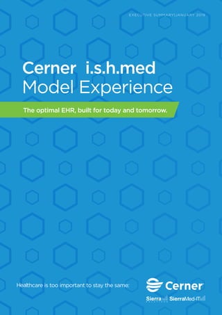 Model Experience
The optimal EHR, built for today and tomorrow.
Cerner i.s.h.med
EXECUTIVE SUMMARY|JANUARY 2019
 
