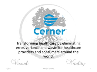 Transforming healthcare by eliminating
          error, variance and waste for healthcare
           providers and consumers around the
                           world.

12/2/11                   Chelsea Spraetz            1
 