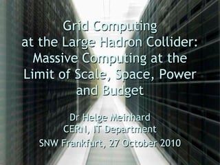 Grid Computing
at the Large Hadron Collider:
  Massive Computing at the
Limit of Scale, Space, Power
         and Budget
        Dr Helge Meinhard
      CERN, IT Department
  SNW Frankfurt, 27 October 2010
 