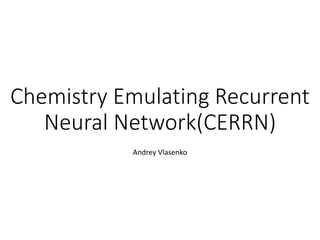 Chemistry Emulating Recurrent
Neural Network(CERRN)
Andrey Vlasenko
 