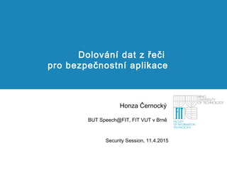 Dolování dat z řeči
pro bezpečnostní aplikace
Honza Černocký
BUT Speech@FIT, FIT VUT v Brně
Security Session, 11.4.2015
 