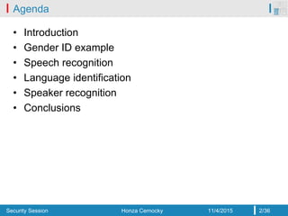 Security Session Honza Cernocky 11/4/2015 2/36
Agenda
• Introduction
• Gender ID example
• Speech recognition
• Language i...