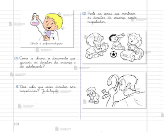 104
60. C¾¼o se chama o do}umento que
garante o“ direito“ da criança e
do adoŒescente?
61. ²o}ê acha que esses direito“ são
respeitado“? J§stifique.
®ireito à pro„issio½alização.
62. Pinte as cenas que mo“tram
o“ direito“ da criança sendo
respeitado“.
me2013_miolo_cadfuturo_hg2.indb 104 14/12/12 18:39
 