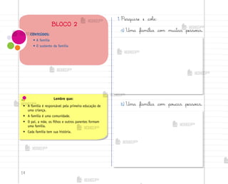 14
1. Pesquise e coŒe:
a) Uma família co¼ muitas pesso˜s.
b) Uma família co¼ po§cas pesso˜s.
CONTEÚDOS:
• A família
• O sustento da família
BLOCO 2
Lembre que:
• A família é responsável pela primeira educação de
uma criança.
• A família é uma comunidade.
• O pai, a mãe, os filhos e outros parentes formam
uma família.
• Cada família tem sua história.
me2013_miolo_cadfuturo_hg2.indb 14 14/12/12 18:37
 