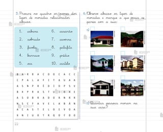 22
5. Pro}ure no quadro o“ no¼es do“
tipo“ de mo’adia relacio½ado“
ab˜ixo.
1. cab˜na 6. casarão
2. so|’ado 7. cavƒrna
3. favƒla 8. palafita
4. b˜rraco 9. prédio
5. o}a 10. castelo
B A R R A C O O C A C C
C P A L A F I T A U A A
A S N P R É D I O P S V
B X P R A S T U I O A E
A S O B R A D O R N R R
N S C F A V E L A B Ã N
A C A S T E L O E V O A
X N I U O T R Q O F D O
b) Quantas pesso˜s mo’am na
sua casa?
6. «b“ervƒ ab˜ixo o“ tipo“ de
mo’adia e marque a que mais se
parece co¼ a sua:
a)
Opção
Brasil
Maurício
Simonetti
(Pulsar)
Hemera
Technologies
Gilberto
Marques
Ale
Ruaro
(Pulsar)
Palê
Zuppani
(Pulsar)
me2013_miolo_cadfuturo_hg2.indb 22 14/12/12 18:37
 