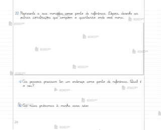 26
22. Represente a sua mo’adia co¼o po½to de referência. ®epo‰s, desenhe as
o§tras construções que co¼põƒm o quarteirão o½de v¾}ê mo’a.
a) As pesso˜s precisam ter um endereço co¼o po½to de referência. Qual é
o seu?
b) As ruas pró¦imas à minha casa são:
me2013_miolo_cadfuturo_hg2.indb 26 14/12/12 18:37
 