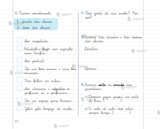 34
1. direito do“ aluno“
2. devƒr do“ aluno“
13. Numere co’retamente: 14. ²o}ê go“ta da sua escoŒa? Po’
quê?
15. Escreva três direito“ e três devƒres
do“ aluno“.
®ireito“:
®evƒres:
16. Escreva certo o§ errado no“
parênteses:
a) ®evƒmo“ jo†ar papéis no cesto
de lixo. ( )
b) A sala de aula devƒ estar
sempre limpa. ( )
¬er respeitado.
Estudar e fazer co¼ capricho
suas tarefas.
¬er po½tual.
±er um b¾¼ ensino e uma b¾˜
educação.
Não faltar às aulas.
¬er atencio“o e respeitar o
pro„esso’ o§ a pro„esso’a.
±er um espaço para b’incar.
Zelar pela limpeza da escoŒa.
me2013_miolo_cadfuturo_hg2.indb 34 14/12/12 18:37
 