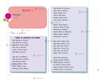 4
1. Leia o poƒma:
CONTEÚDO:
• Eu
BLOCO 1
TODAS AS CRIANÇAS DO MUNDO
Seja Rodrigo ou Patrícia,
Seja Mônica ou Letícia,
Seja Pedro, Paula, André,
Seja Inês ou Mariana,
Lucila, Carmem, Joana,
Seja Bento, seja Zé...
Seja Dora ou Madalena,
Seja Fernanda ou Helena,
Seja Eduardo, Izabel,
Cláudia, Renata, Maria,
Fábio, Roberto, Luzia,
Henrique, Sônia, Miguel...
Seja Marcelo ou Cassiano,
Seja Tiago ou Juliano,
Diogo, Denise, Ana,
Teresa, Célia, Raul,
Abraão, Samuel, Saul,
Luísa, Carlos, Adriana...
Beatriz, Mara, Regina,
Augusto, Mário, Cristina,
Alexandre ou Wladimir,
Flávio, Márcia ou Reginaldo,
Walter, Ângela, Agnaldo,
Temístocles, Jurandir...
Seja Esther, Débora, Bia,
Seja Maria Amélia ou Lia,
Seja Hebe, Edu, Caloca,
Seja Bruno, Fanny, Lília,
Seja Lúcia, seja Emília,
Naum, Teté ou Miloca...
Estela, Edy, Antonieta,
Vinícius, Sérgio, Marieta,
Chico, Caetano, Gracinha,
Gil, Mílton, Juliana, Mauro,
Jorge, Armando, Rubens, Lauro,
Nivaldo, Arthur ou Laurinha...
me2013_miolo_cadfuturo_hg2.indb 4 14/12/12 18:36
 