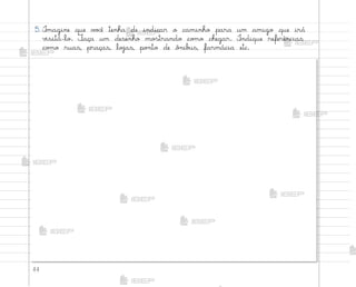 44
5. °magine que v¾}ê tenha de indicar o caminho para um amigo que irá
¥‰sitá-lo. ¯aça um desenho mo“trando co¼o chegar. °ndique referências
co¼o ruas, praças, loŠas, po½to de ô½ib§s, farmácia etc.
me2013_miolo_cadfuturo_hg2.indb 44 14/12/12 18:37
 