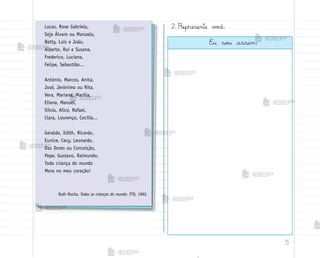 5
2. Represente v¾}ê.
Lucas, Rose Gabriela,
Seja Álvaro ou Manuela,
Betty, Luís e João,
Alberto, Rui e Susana,
Frederico, Luciana,
Felipe, Sebastião...
Antônio, Marcos, Anita,
José, Jerônimo ou Rita,
Vera, Mariana, Marília,
Eliana, Manuel,
Sílvia, Alice, Rafael,
Clara, Lourenço, Cecília...
Geraldo, Edith, Ricardo,
Eunice, Cecy, Leonardo,
Das Dores ou Conceição,
Pepe, Gustavo, Raimundo,
Toda criança do mundo
Mora no meu coração!
Ruth Rocha. Todas as crianças do mundo. FTD, 1992.
E§ so§ assim:
me2013_miolo_cadfuturo_hg2.indb 5 14/12/12 18:36
 