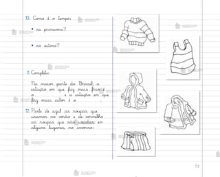 51
10. C¾¼o é o tempo:
• na primavƒra?
• no o§to½o?
11. C¾¼plete:
Na maio’ parte do −rasil, a
estação em que faz mais frio é
o e a estação em que
faz mais calo’ é o .
12. Pinte de azul as ro§pas que
usamo“ no vƒrão e de vƒrmelho
as ro§pas que são usadas, em
alguns lugares, no invƒrno:
me2013_miolo_cadfuturo_hg2.indb 51 14/12/12 18:37
 