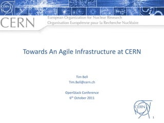 Towards An Agile Infrastructure at CERN Tim Bell Tim.Bell@cern.ch OpenStack Conference 6th October 2011 1 