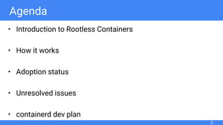 Agenda
• Introduction to Rootless Containers
• How it works
• Adoption status
• Unresolved issues
• containerd dev plan
2
 