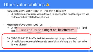 Other vulnerabilities
• Kubernetes CVE-2017-1002101, CVE-2017-1002102
– A malicious container was allowed to access the ho...