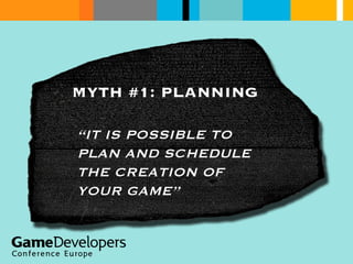MYTH #1: PLANNING “ IT IS POSSIBLE TO PLAN AND SCHEDULE THE CREATION OF YOUR GAME” 