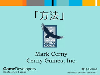 「⽅方法」 
Mark Cerny 
Cerny Games, Inc. 
翻译/Sorma 
保留PPT设计之原汁原味，虽然有点丑。 
 
