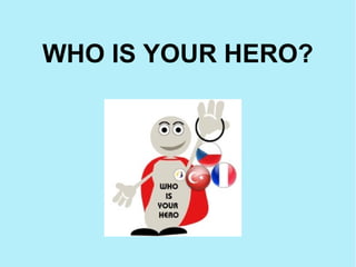 WHO IS YOUR HERO?
 