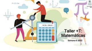 Taller +T:
Matemáticas
Semana 0 2022
 