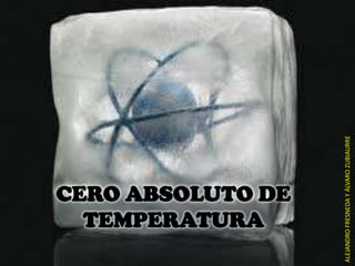 CERO ABSOLUTO DE
TEMPERATURA
ALEJANDROFRESNEDAYÁLVAROZUBIAURRE
 