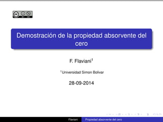 Demostración de la propiedad absorvente del 
cero 
F. Flaviani1 
1Universidad Simon Bolivar 
28-09-2014 
Flaviani Propiedad absorvente del cero 
 