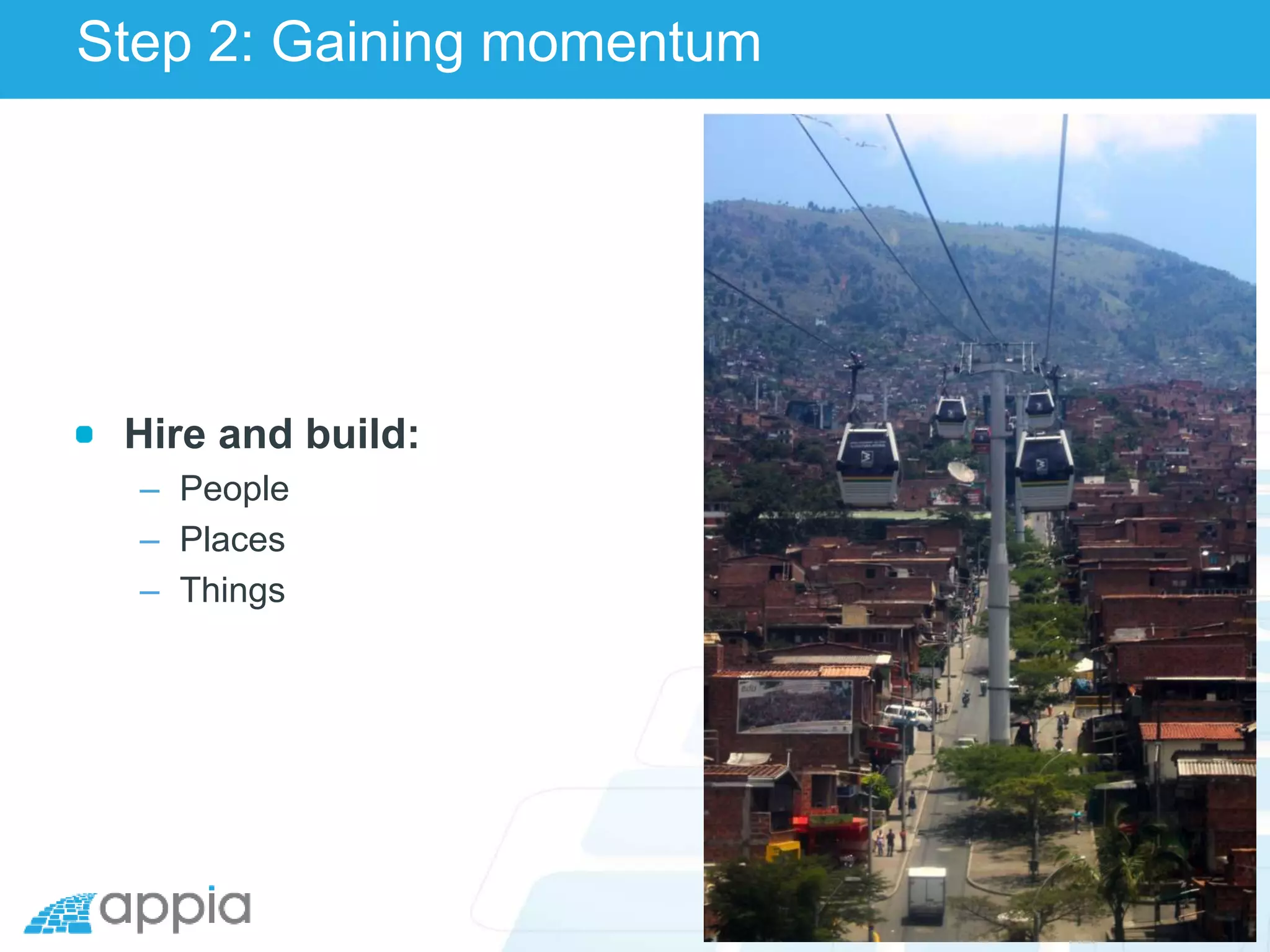 Step 2: Gaining momentum
Hire and build:
– People
– Places
– Things
 