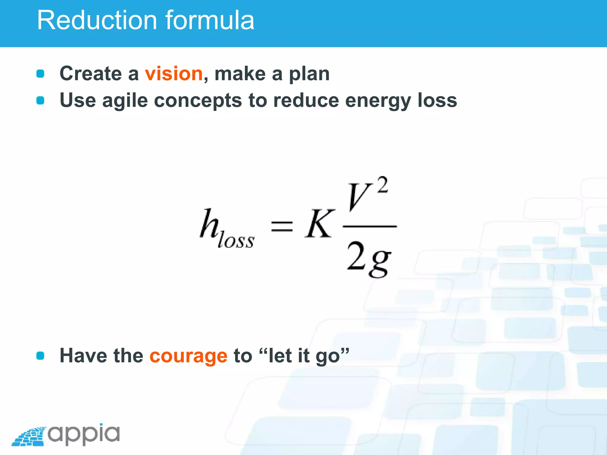 Reduction formula
Create a vision, make a plan
Use agile concepts to reduce energy loss
Have the courage to “let it go”
 