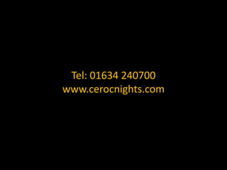 Tel: 01634 240700 www.cerocnights.com 