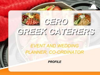 CERO
GREEK CATERERS
   EVENT AND WEDDING
 PLANNER, CO-ORDINATOR

         PROFILE
 