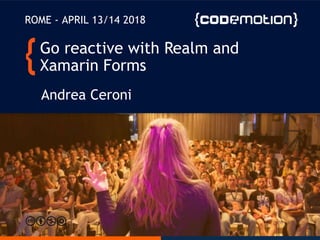 ROME - APRIL 13/14 2018
Andrea Ceroni
Go reactive with Realm and
Xamarin Forms
 