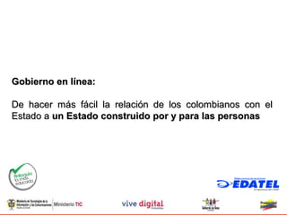 Gobierno en línea:

De hacer más fácil la relación de los colombianos con el
Estado a un Estado construido por y para las personas
 