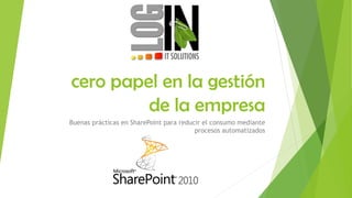 cero papel en la gestión
de la empresa
Buenas prácticas en SharePoint para reducir el consumo mediante
procesos automatizados
 