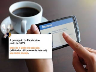A percepção do Facebook é
perto de 100%
Mais de 1 Bilião de pessoas
(>70% dos utilizadores de internet)
usa redes sociais.




                                      14
 
