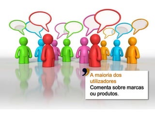 A maioria dos
utilizadores
Comenta sobre marcas
ou produtos.


                       17
 