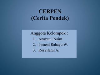 CERPEN
(Cerita Pendek)
Anggota Kelompok :
1. Anazatul Naim
2. Isnaeni Rahayu W.
3. Rosyifatul A.
 