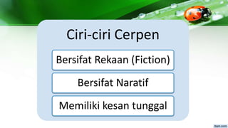 Ciri-ciri Cerpen
Bersifat Rekaan (Fiction)
Bersifat Naratif
Memiliki kesan tunggal
 