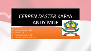 CERPEN DASTER KARYA
ANDY MOE
KELOMPOK 6
1. Eric Sean Kesuma (07)
2. Irawan (13)
3. Mellina Liusudarso (23)
4. Muthiara Adlin Azzahra (24)
 