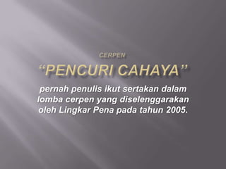pernah penulis ikut sertakan dalam
lomba cerpen yang diselenggarakan
oleh Lingkar Pena pada tahun 2005.
 