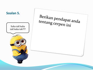Soalan 5.

Suka tak?suka
tak?suka tak???

 