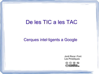 De les TIC a les TAC


Cerques intel·ligents a Google



                      Jordi Roca i Font
                      Les Pinediques
 