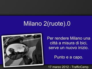 Milano 2(ruote).0

        Per rendere Milano una
          città a misura di bici,
         serve un nuovo inizio.

            Punto e a capo.

        17 marzo 2012 - TrafficCamp
 