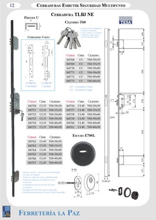 12 
• 6 pitones activos antiganzúa 
• Pasadores antitaladro 
• 5 llaves planas y reversibles 
EN1303 (edición 2005). 
CC : Cerradero Corto 
CL : Cerradero Largo 
1,2 
10 
20 
CCBR201 
2 unidades 
CCBR200 
1 unidad 
04750 CL35 T60­30x30 
04751 CL35 T60­35x35 
04752 CL35 T60­30x40 
04753 CL35 T60­30x50 
04754 CL35 T60­40x40 
04755 CL35 T60­40x50 
• Núcleo escudo : 2 placas de acero laminado 
de 2mm. de espesor. 
• Protector cañuto de acero carbonitrurado. 
• Sujeción mediante 2 tornillos de acero 
• Contraplaca interior en acero de 4mm. 
de espesor. 
• Acabado en latón barnizado o niquelado. 
• Embellecedor giratorio de latón o latón niquelado. 
04756 CL40 T60­30x30 
04757 CL40 T60­35x35 
04758 CL40 T60­30x40 
04759 CL40 T60­30x50 
04760 CL40 T60­40x40 
04761 CL40 T60­40x50 
04762 CL45 T60­30x30 
04763 CL45 T60­35x35 
04764 CL45 T60­30x40 
04765 CL45 T60­30x50 
04766 CL45 T60­40x40 
04767 CL45 T60­40x50 
04768 CC T60­30x30 
04769 CC T60­35x35 
04770 CC T60­30x40 
04771 CC T60­30x50 
04772 CC T60­40x40 
04773 CC T60­40x50 
2030 
35,40,45 
 