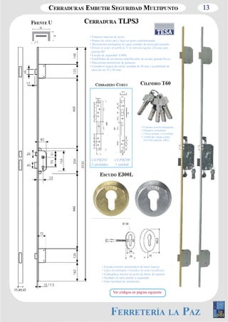13 
1,2 
10 
20 
• Palancas macizas de acero. 
• Puntos de cierre alto y bajo en acero carbonitrurado. 
• Mecanismos protegidos en cajas cerradas de acero galvanizado. 
puertas RF. 
• Escudo de seguridad E300L. 
• Posibilidad de incorporar embellecedor de escudo guarda­llaves. 
• Mecanismo antiretorno de palancas. 
• Cerraderos largos de ancho estándar de 40 mm y posibilidad de 
elección en 35 y 45 mm. 
• 6 pitones activos antiganzúa 
• Pasadores antitaladro 
• 5 llaves planas y reversibles 
EN1303 (edición 2005). 
CCPR201 
2 unidades 
CCPR200 
1 unidad 
• Escudo exterior antimordaza de latón macizo. 
• Contraplaca interior en acero de 4mm. de espesor. 
• Acabado en latón pulido o niquelado. 
• Gran facilidad de instalación. 
35,40,45 Ver códigos en página siguiente 
 