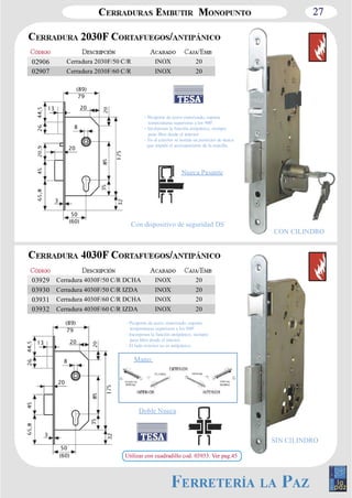 27 
02906 Cerradura 2030F/50 C/R INOX 20 
02907 Cerradura 2030F/60 C/R INOX 20 
Con dispositivo de seguridad DS 
03929 Cerradura 4030F/50 C/R DCHA INOX 20 
03930 Cerradura 4030F/50 C/R IZDA INOX 20 
03931 Cerradura 4030F/60 C/R DCHA INOX 20 
03932 Cerradura 4030F/60 C/R IZDA INOX 20 
(89) 
79 
13 20 
8 
20 
3 
50 
(60) 
(89) 
13 20 
8 
20 
3 
(60) 
CON CILINDRO 
SIN CILINDRO 
­Picaporte 
de acero sinterizado, soporta 
temperaturas superiores a los 900º. 
­Incorporan 
la función antipánico, siempre 
paso libre desde el interior. 
­En 
el exterior se instala un protector de nueca 
que impide el accionamiento de la manilla. 
Nueca Pasante 
­Picaporte 
de acero sinterizado, soporta 
temperaturas superiores a los 900º. 
­Incorporan 
la función antipánico, siempre 
paso libre desde el interior. 
­El 
lado exterior no es antipánico. 
Doble Nueca 
50 
79 
Mano: 
Utilizar con cuadradillo cod. 03933. Ver pag.45 
 