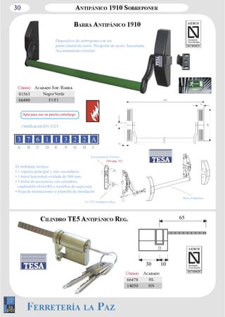 30 
Dispositivo de sobreponer con un 
punto lateral de cierre. Picaporte de acero, basculante. 
Accionamiento exterior. 
El embalaje incluye: 
• 1 soporte principal y otro secundario. 
• 1 barra horizontal ovalada de 900 mm. 
• 1 bolsa de accesorios con cerradero, 
cuadradillo (8x8x90) y tornillos de sujección 
• Hoja de instrucciones y plantilla de instalación. 
66478 HL 
14050 HN 
01563 Negro/Verde 
66480 F1/F1 
30 10 
65 
A B C D E F G H I 
Accionamiento Exterior 
(Ver pag. 31) 
Barra Antipánico 
Cil. TE5 Antipánico Reg. 
Apta para uso en puerta cortafuego 
 