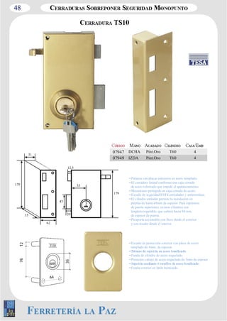 48 
• Palanca con placas antisierra en acero templado. 
• El cerradero lateral conforma una caja cerrada 
de acero reforzado que impide el apalancamiento. 
• Mecanismo protegido en caja cerrada de acero. 
• Escudo de seguridad ESTS antitaladro y antimordaza. 
• El cilindro estándar permite la instalación en 
puertas de hasta 48mm de espesor. Para espesores 
de puerta superiores, existen cilindros con 
lengüeta regulable, que cubren hasta 80 mm. 
de espesor de puerta. 
• Picaporte accionable con llave desde el exterior 
y con tirador desde el interior. 
• Escudo de protección exterior con placa de acero 
templado de 4mm. de espesor. 
• Funda de cilindro de acero niquelado. 
• Protector cañuto de acero niquelado de 3mm de espesor 
• Funda exterior en latón barnizado. 
31 
62 
35 
179 
179 
45 
12,5 
20 
53 
07947 DCHA Pint.Oro T60 4 
07949 IZDA Pint.Oro T60 4 
 