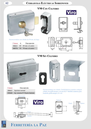 62 
Electrocerradura con cilindro de 50 mm. de largo. 
40 23 
A 37 
00661 60 60 mm. al centro 
00976 70 70 mm. al centro 
00663 Apertura normal 
05668 Ap. exterior P/ Puerta batiente 
Electrocerradura sin cilindro. Posibilidad de acoplarle cualquier 
Dentro 
Dentro 
Fuera 
Fuera 
Horizontal 
71,5 
127 
Vertical 
124 
 