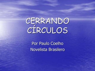 CERRANDO
CÍRCULOS
Por Paulo Coelho
Novelista Brasilero
 